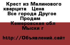Крест из Малинового кварцита › Цена ­ 65 000 - Все города Другое » Продам   . Кемеровская обл.,Мыски г.